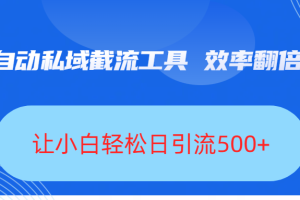 全自动私域截流工具，效率翻倍，让小白轻松日引流500+