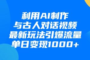 利用AI制作与古人对话的视频，最新玩法引爆流量，单日变现1000+