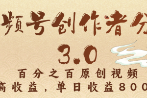 视频号创作者分成3.0，百分之百原创视频，高收益，单日收益800+