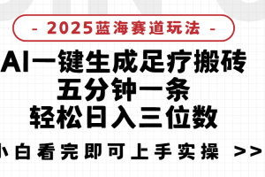 2025足疗搬砖，Ai一键生成，5分钟一条，小白也能日入三位数