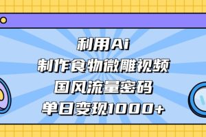 利用Ai制作食物微雕视频，国风流量密码，单日变现1000+
