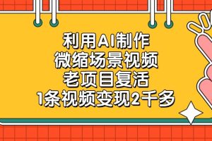 利用AI制作，微缩场景视频，老项目复活，1条视频变现2千多