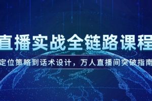 （14952期）直播实战全链路课程，定位策略到话术设计，万人直播间突破指南