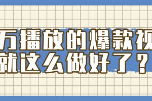 百万播放的爆款 视频 ， 就 这 么 简 单 做好了？