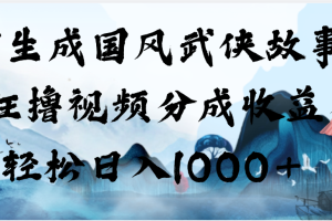 AI生成国风武侠故事，狂撸视频分成收益，轻松日入1000+【可多平台分发】